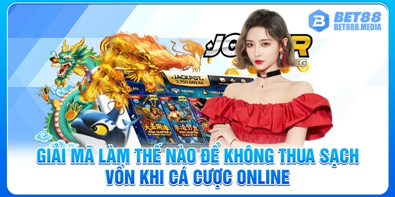 Giải mã làm thế nào để không thua sạch vốn khi cá cược online